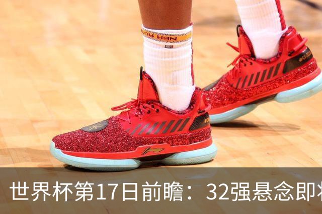 世界杯第17日前瞻：32强悬念即将全部揭晓 39岁超巨争创神迹