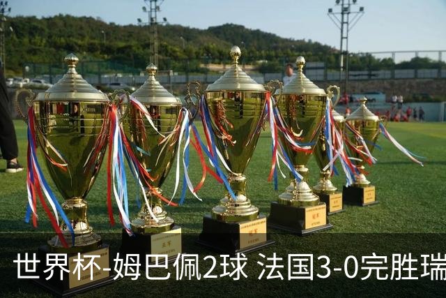 世界杯-姆巴佩2球 法国3-0完胜瑞典将战巴拉圭