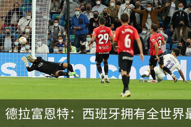 德拉富恩特：西班牙拥有全世界最好的中场，可以媲美2010年的阵容