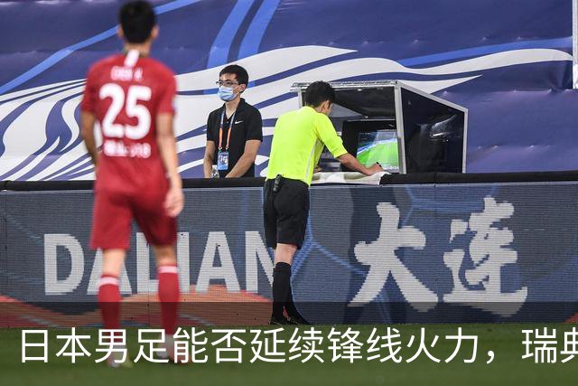日本男足能否延续锋线火力，瑞典队有何应对？