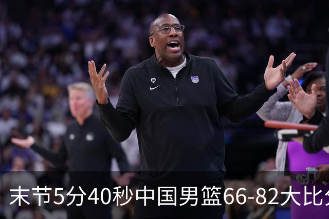 末节5分40秒中国男篮66-82大比分落后 杨瀚森面带微笑表情放松