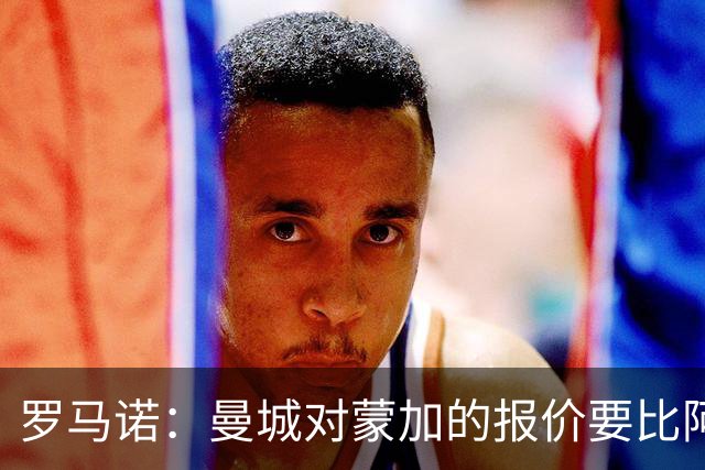 罗马诺：曼城对蒙加的报价要比阿森纳优渥得多，马雷斯卡亲自对话