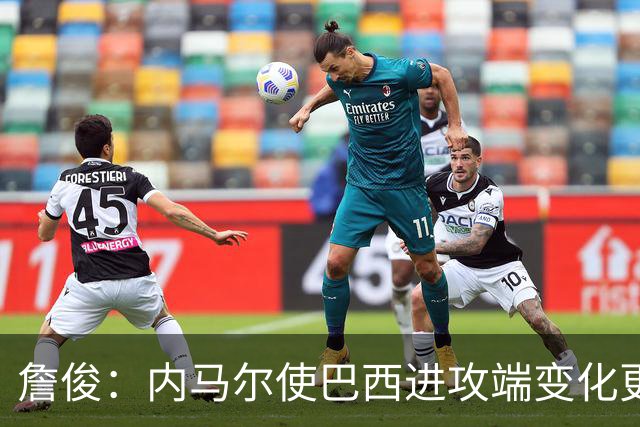 詹俊：内马尔使巴西进攻端变化更多 巴西进攻端是无解一般的存在